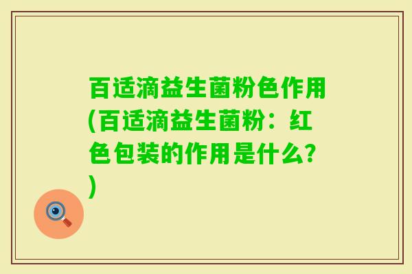 百适滴益生菌粉色作用(百适滴益生菌粉:红色包装的作用是什么?) 百适滴益生菌粉色作用(百适滴益生菌粉:红色包装的作用是什么?)