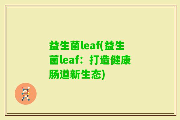 益生菌leaf(益生菌leaf:打造健康肠道新生态) 益生菌leaf(益生菌leaf:打造健康肠道新生态)