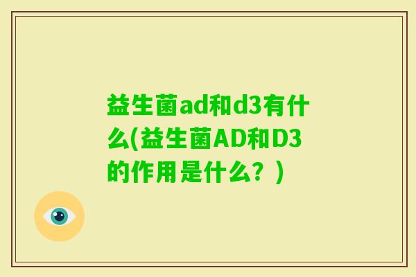 益生菌ad和d3有什么(益生菌AD和D3的作用是什么?) 益生菌ad和d3有什么(益生菌AD和D3的作用是什么?)