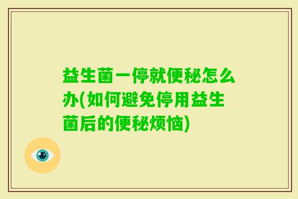 益生菌一停就怎么办(如何避免停用益生菌后的烦恼) 益生菌一停就怎么办(如何避免停用益生菌后的烦恼)