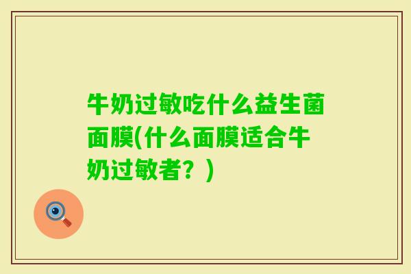牛奶吃什么益生菌面膜(什么面膜适合牛奶者?) 牛奶吃什么益生菌面膜(什么面膜适合牛奶者?)