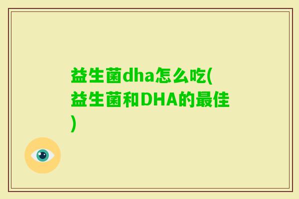 益生菌dha怎么吃(益生菌和DHA的佳) 益生菌dha怎么吃(益生菌和DHA的佳)