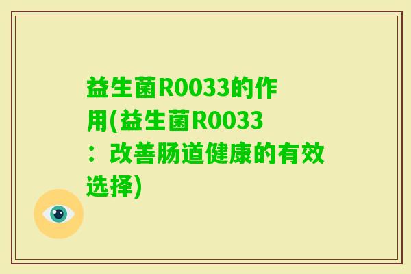 益生菌R0033的作用(益生菌R0033:改善肠道健康的有效选择) 益生菌R0033的作用(益生菌R0033:改善肠道健康的有效选择)