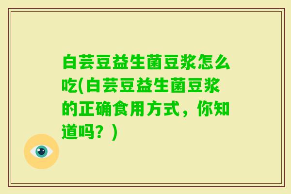 白芸豆益生菌豆浆怎么吃(白芸豆益生菌豆浆的正确食用方式,你知道吗?) 白芸豆益生菌豆浆怎么吃(白芸豆益生菌豆浆的正确食用方式,你知道吗?)