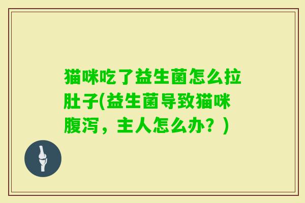 猫咪吃了益生菌怎么拉肚子(益生菌导致猫咪,主人怎么办?) 猫咪吃了益生菌怎么拉肚子(益生菌导致猫咪,主人怎么办?)