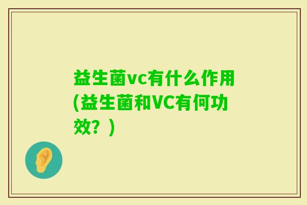 益生菌vc有什么作用(益生菌和VC有何功效?) 益生菌vc有什么作用(益生菌和VC有何功效?)