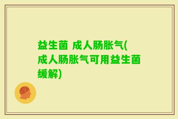 益生菌 成人肠(成人肠可用益生菌缓解) 益生菌 成人肠(成人肠可用益生菌缓解)