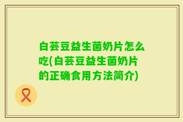 白芸豆益生菌奶片怎么吃(白芸豆益生菌奶片的正确食用方法简介) 白芸豆益生菌奶片怎么吃(白芸豆益生菌奶片的正确食用方法简介)