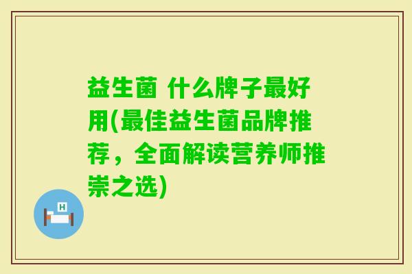 益生菌 什么牌子好用(佳益生菌品牌推荐，全面解读营养师推崇之选)