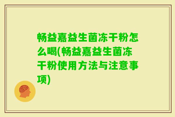 畅益嘉益生菌冻干粉怎么喝(畅益嘉益生菌冻干粉使用方法与注意事项) 畅益嘉益生菌冻干粉怎么喝(畅益嘉益生菌冻干粉使用方法与注意事项)