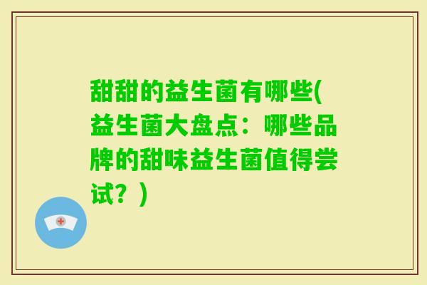 甜甜的益生菌有哪些(益生菌大盘点：哪些品牌的甜味益生菌值得尝试？)