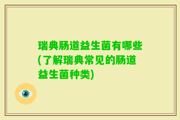 瑞典肠道益生菌有哪些(了解瑞典常见的肠道益生菌种类) 瑞典肠道益生菌有哪些(了解瑞典常见的肠道益生菌种类)