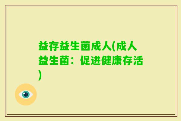 益存益生菌成人(成人益生菌:促进健康存活) 益存益生菌成人(成人益生菌:促进健康存活)