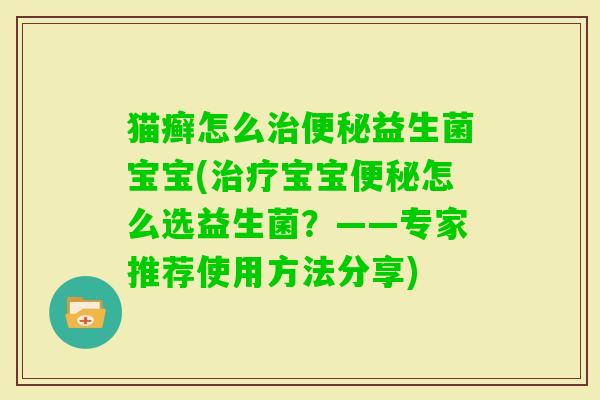 猫癣怎么益生菌宝宝(宝宝怎么选益生菌?——专家推荐使用方法分享) 猫癣怎么益生菌宝宝(宝宝怎么选益生菌?——专家推荐使用方法分享)