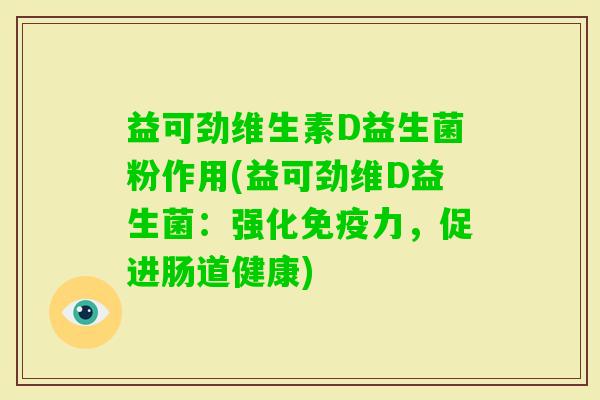 益可劲维生素D益生菌粉作用(益可劲维D益生菌:强化力,促进肠道健康) 益可劲维生素D益生菌粉作用(益可劲维D益生菌:强化力,促进肠道健康)