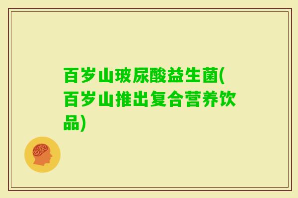 百岁山玻尿酸益生菌(百岁山推出复合营养饮品) 百岁山玻尿酸益生菌(百岁山推出复合营养饮品)