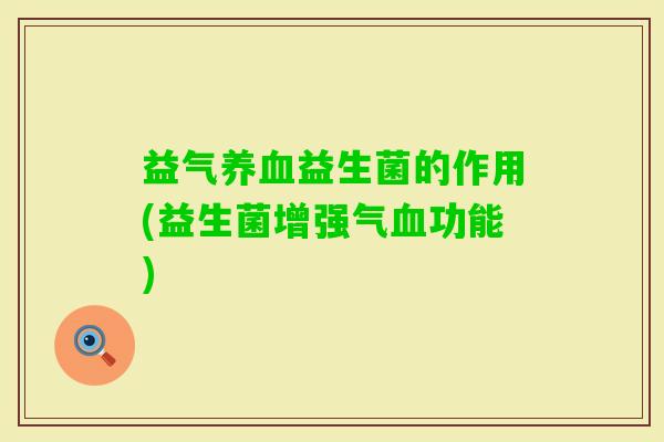 益气益生菌的作用(益生菌增强气功能) 益气益生菌的作用(益生菌增强气功能)