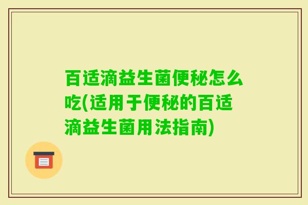 百适滴益生菌怎么吃(适用于的百适滴益生菌用法指南) 百适滴益生菌怎么吃(适用于的百适滴益生菌用法指南)