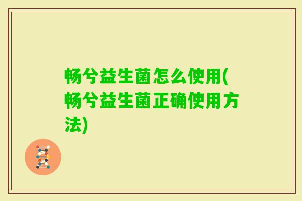 畅兮益生菌怎么使用(畅兮益生菌正确使用方法) 畅兮益生菌怎么使用(畅兮益生菌正确使用方法)