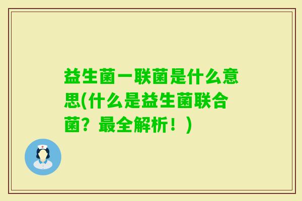益生菌一联菌是什么意思(什么是益生菌联合菌?全解析!) 益生菌一联菌是什么意思(什么是益生菌联合菌?全解析!)