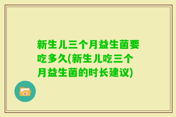 新生儿三个月益生菌要吃多久(新生儿吃三个月益生菌的时长建议) 新生儿三个月益生菌要吃多久(新生儿吃三个月益生菌的时长建议)