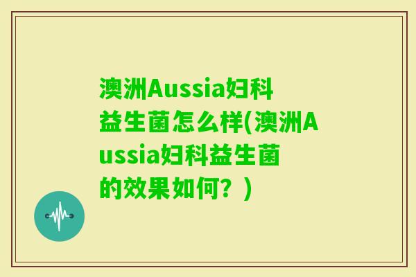 澳洲Aussia益生菌怎么样(澳洲Aussia益生菌的效果如何?) 澳洲Aussia益生菌怎么样(澳洲Aussia益生菌的效果如何?)