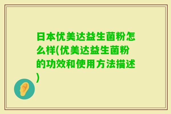 日本优美达益生菌粉怎么样(优美达益生菌粉的功效和使用方法描述) 日本优美达益生菌粉怎么样(优美达益生菌粉的功效和使用方法描述)