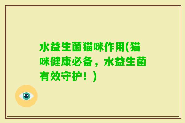 水益生菌猫咪作用(猫咪健康必备,水益生菌有效守护!) 水益生菌猫咪作用(猫咪健康必备,水益生菌有效守护!)