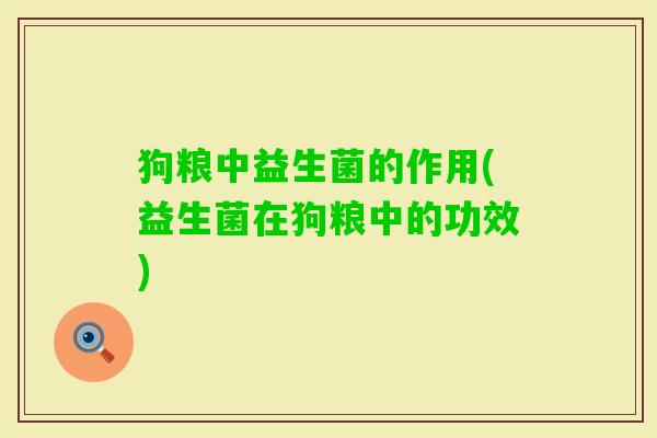 狗粮中益生菌的作用(益生菌在狗粮中的功效) 狗粮中益生菌的作用(益生菌在狗粮中的功效)