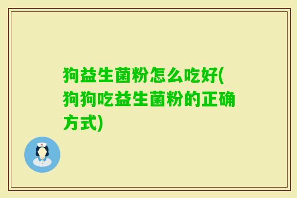 狗益生菌粉怎么吃好(狗狗吃益生菌粉的正确方式) 狗益生菌粉怎么吃好(狗狗吃益生菌粉的正确方式)