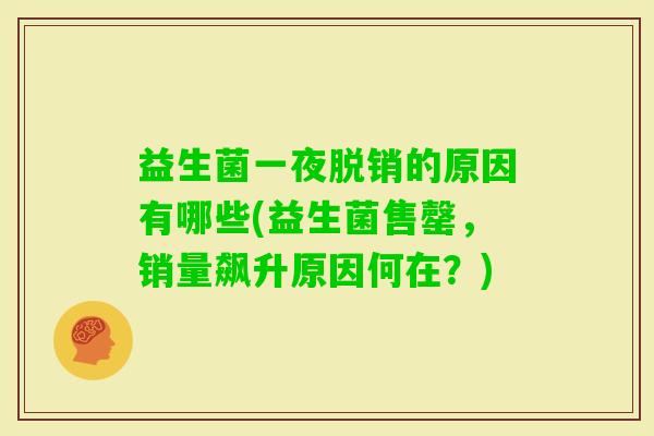 益生菌一夜脱销的原因有哪些(益生菌售罄,销量飙升原因何在?) 益生菌一夜脱销的原因有哪些(益生菌售罄,销量飙升原因何在?)