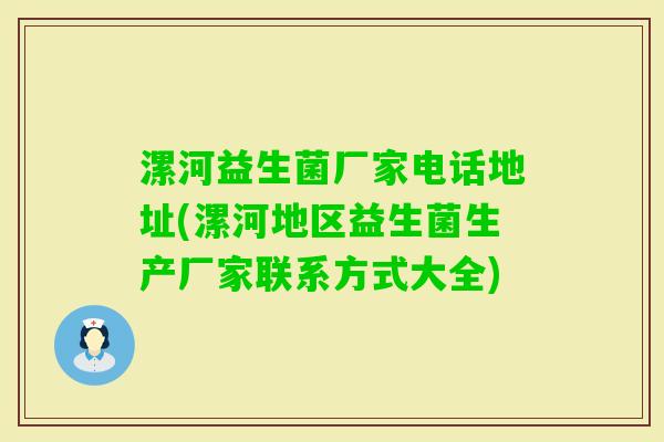 漯河益生菌厂家电话地址(漯河地区益生菌生产厂家联系方式大全) 漯河益生菌厂家电话地址(漯河地区益生菌生产厂家联系方式大全)
