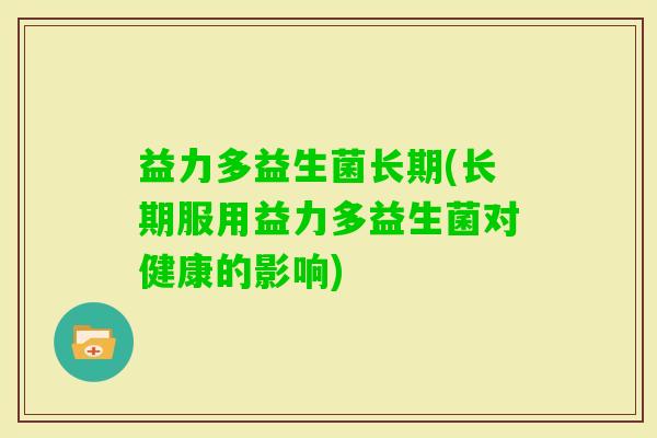 益力多益生菌长期(长期服用益力多益生菌对健康的影响)