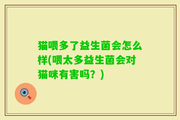 猫喂多了益生菌会怎么样(喂太多益生菌会对猫咪有害吗?) 猫喂多了益生菌会怎么样(喂太多益生菌会对猫咪有害吗?)