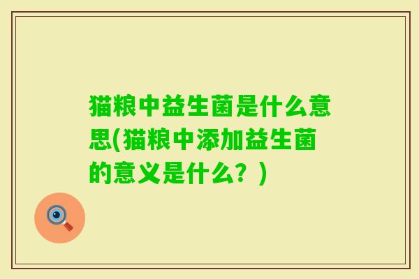 猫粮中益生菌是什么意思(猫粮中添加益生菌的意义是什么?) 猫粮中益生菌是什么意思(猫粮中添加益生菌的意义是什么?)