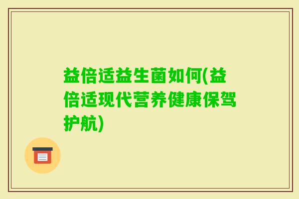 益倍适益生菌如何(益倍适现代营养健康保驾护航) 益倍适益生菌如何(益倍适现代营养健康保驾护航)
