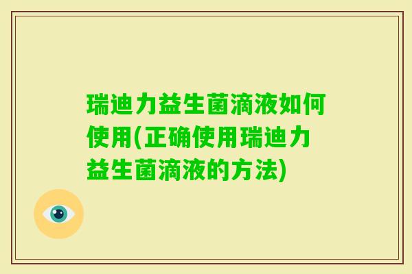瑞迪力益生菌滴液如何使用(正确使用瑞迪力益生菌滴液的方法) 瑞迪力益生菌滴液如何使用(正确使用瑞迪力益生菌滴液的方法)