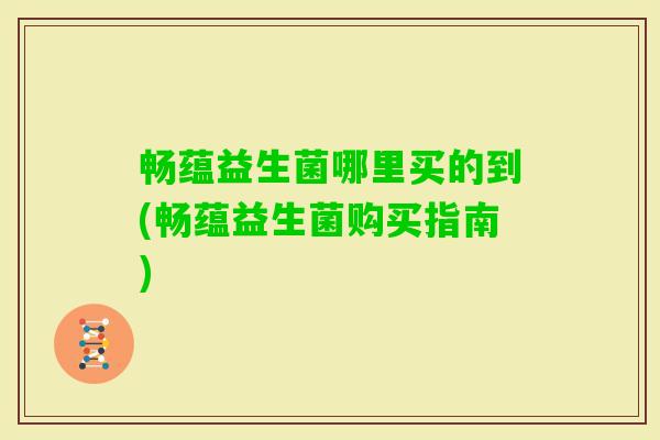 畅蕴益生菌哪里买的到(畅蕴益生菌购买指南) 畅蕴益生菌哪里买的到(畅蕴益生菌购买指南)