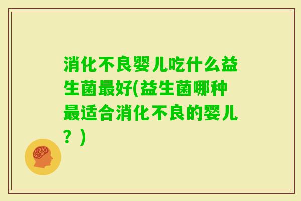 婴儿吃什么益生菌好(益生菌哪种适合的婴儿?) 婴儿吃什么益生菌好(益生菌哪种适合的婴儿?)
