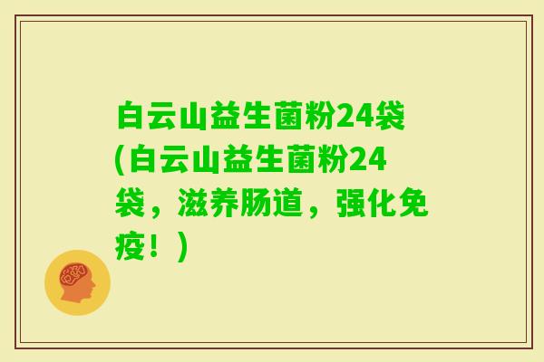 白云山益生菌粉24袋(白云山益生菌粉24袋,滋养肠道,强化!) 白云山益生菌粉24袋(白云山益生菌粉24袋,滋养肠道,强化!)