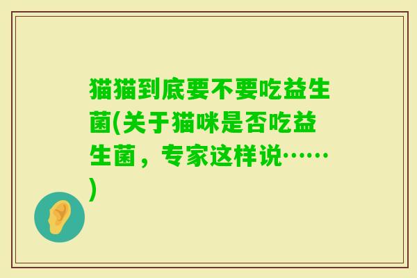 猫猫到底要不要吃益生菌(关于猫咪是否吃益生菌，专家这样说……)