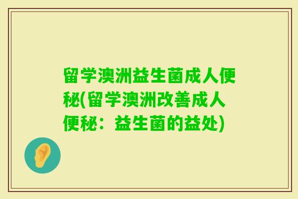 留学澳洲益生菌成人(留学澳洲改善成人:益生菌的益处) 留学澳洲益生菌成人(留学澳洲改善成人:益生菌的益处)
