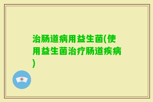 肠道用益生菌(使用益生菌肠道) 肠道用益生菌(使用益生菌肠道)