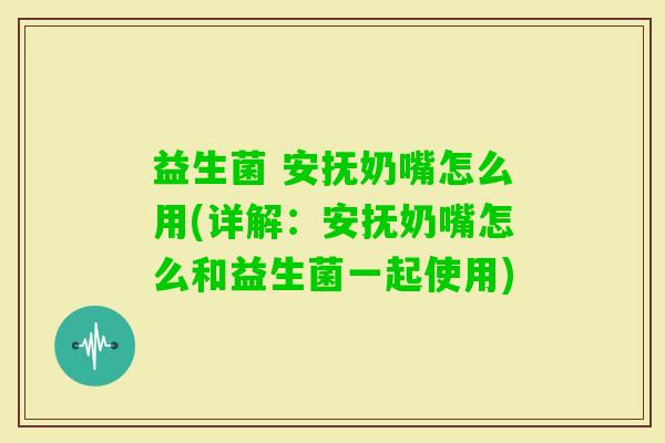 益生菌 安抚奶嘴怎么用(详解:安抚奶嘴怎么和益生菌一起使用) 益生菌 安抚奶嘴怎么用(详解:安抚奶嘴怎么和益生菌一起使用)