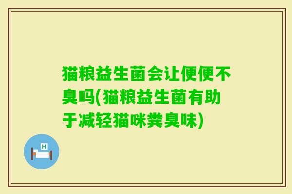猫粮益生菌会让便便不臭吗(猫粮益生菌有助于减轻猫咪粪臭味) 猫粮益生菌会让便便不臭吗(猫粮益生菌有助于减轻猫咪粪臭味)