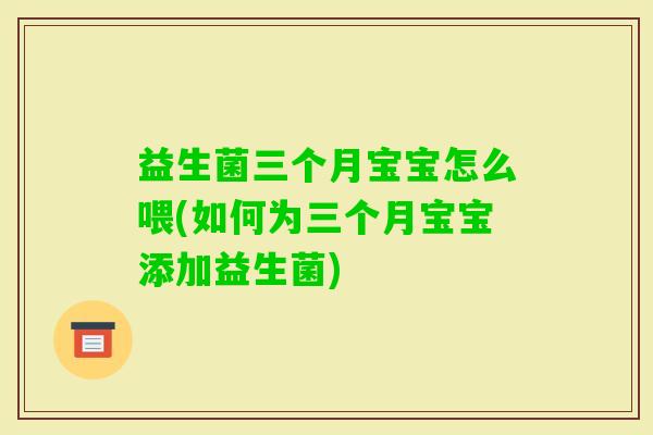 益生菌三个月宝宝怎么喂(如何为三个月宝宝添加益生菌) 益生菌三个月宝宝怎么喂(如何为三个月宝宝添加益生菌)