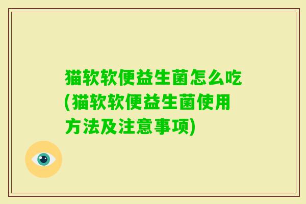 猫软软便益生菌怎么吃(猫软软便益生菌使用方法及注意事项) 猫软软便益生菌怎么吃(猫软软便益生菌使用方法及注意事项)