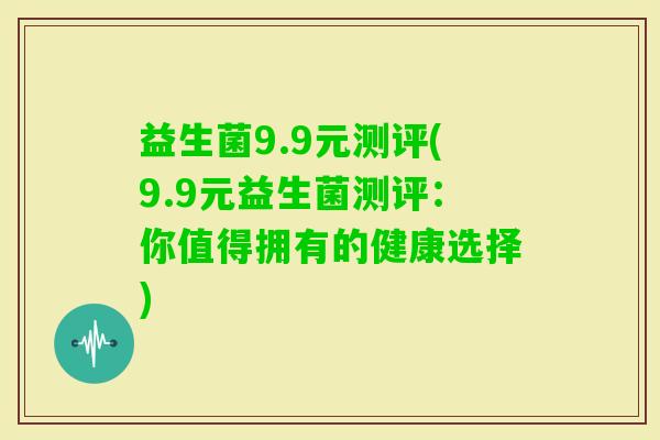 益生菌9.9元测评(9.9元益生菌测评:你值得拥有的健康选择) 益生菌9.9元测评(9.9元益生菌测评:你值得拥有的健康选择)