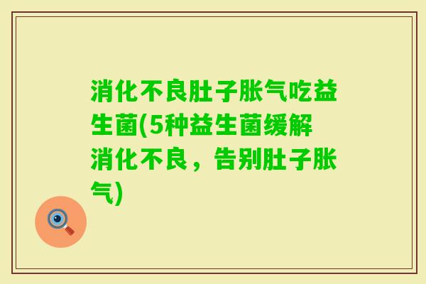 肚子吃益生菌(5种益生菌缓解,告别肚子) 肚子吃益生菌(5种益生菌缓解,告别肚子)