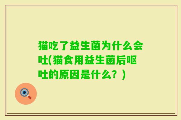 猫吃了益生菌为什么会吐(猫食用益生菌后的原因是什么?) 猫吃了益生菌为什么会吐(猫食用益生菌后的原因是什么?)